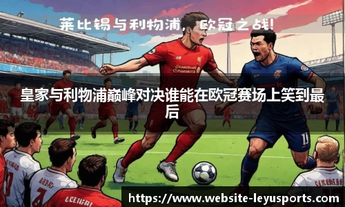 皇家与利物浦巅峰对决谁能在欧冠赛场上笑到最后