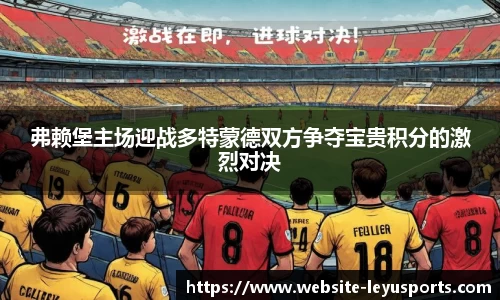 弗赖堡主场迎战多特蒙德双方争夺宝贵积分的激烈对决